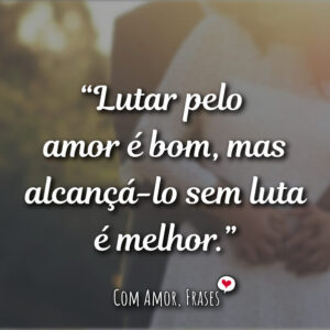 Lutar pelo amor é…