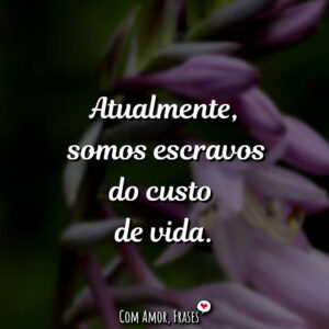 Atualmente somos escravos…