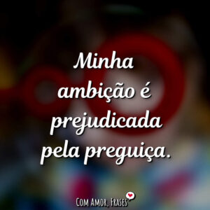 Minha ambição é…
