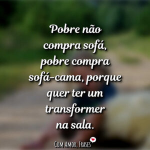 Pobre não compra sofá…