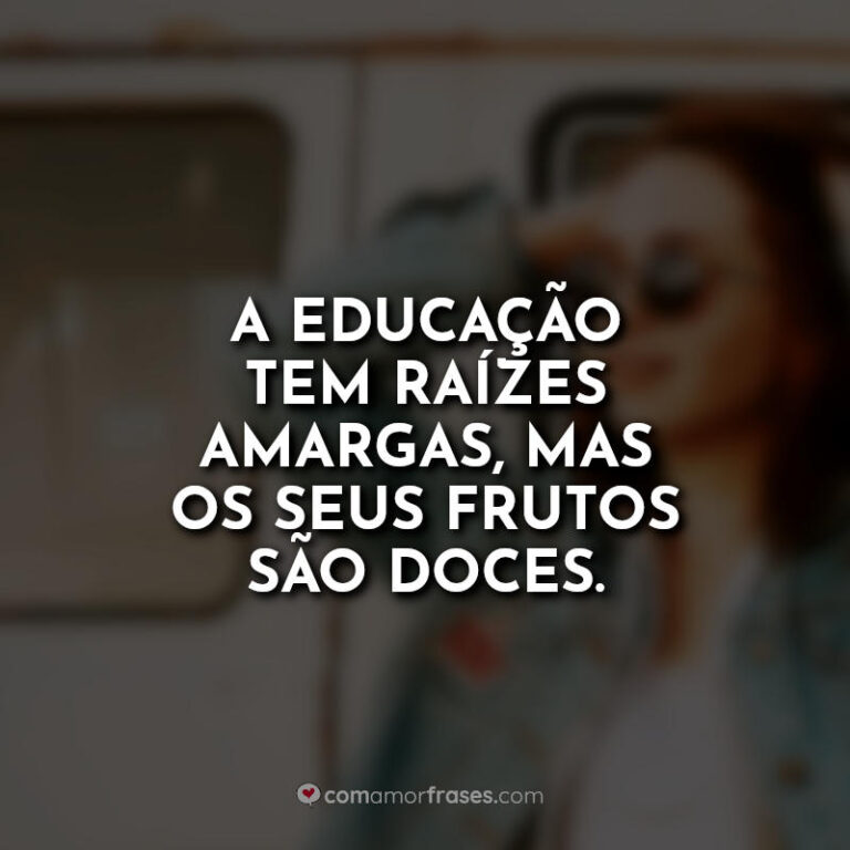 A Educação Tem Raízes Amargas Mas Seus Frutos São Doces
