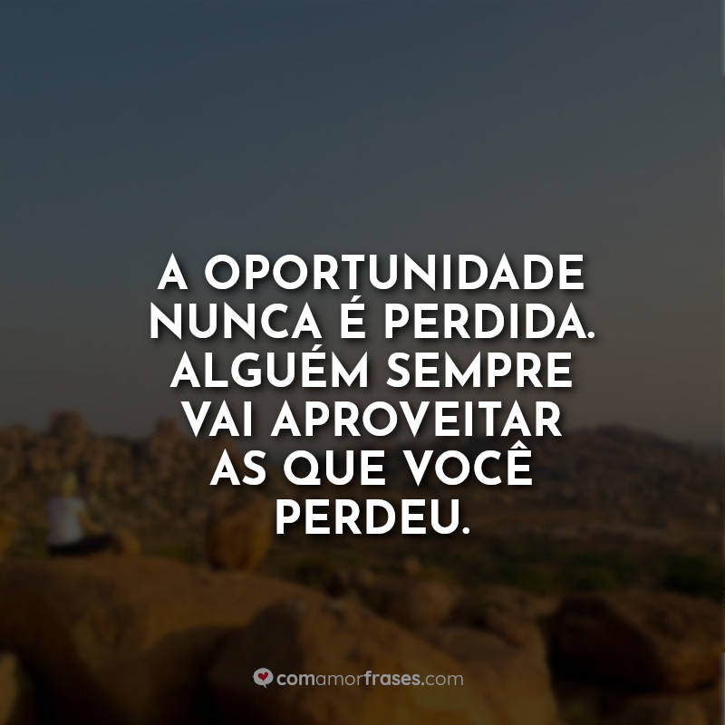 Frases de Motivação: A oportunidade nunca é.