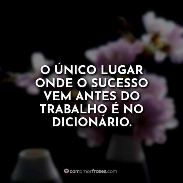 quot; O único lugar onde sucesso vem antes do trabalho é no dicionário