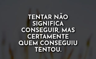 Frases de Motivação: Tentar não significa conseguir mas.