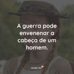 A guerra pode envenenar a cabeça de um homem.