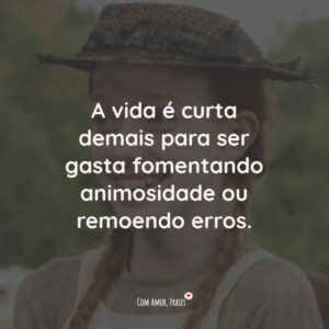 A vida é curta demais para ser gasta fomentando animosidade ou remoendo erros.