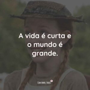 A vida é curta e o mundo é grande.
