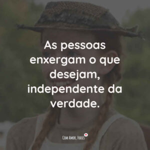 As pessoas enxergam o que desejam, independente da verdade.