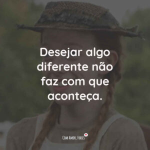 Desejar algo diferente não faz com que aconteça.