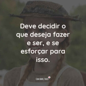 Deve decidir o que deseja fazer e ser, e se esforçar para isso.