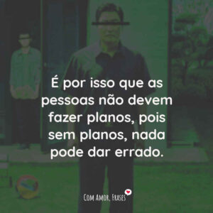 É por isso que as pessoas não devem fazer planos, pois sem planos, nada pode dar errado.