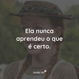 Ela nunca aprendeu o que é certo.