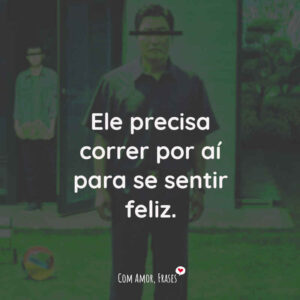Ele precisa correr por aí para se sentir feliz.
