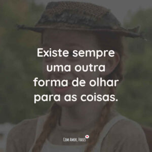 Existe sempre uma outra forma de olhar para as coisas.