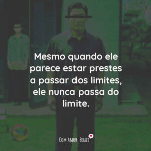 Mesmo quando ele parece estar prestes a passar dos limites, ele nunca passa do limite.