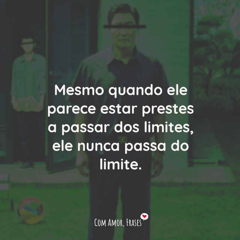 Frases do Filme Parasita: Mesmo quando ele parece estar prestes a passar dos limites, ele nunca passa do limite.