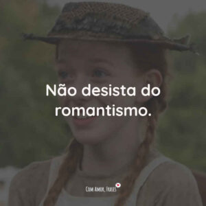 Não desista do romantismo.