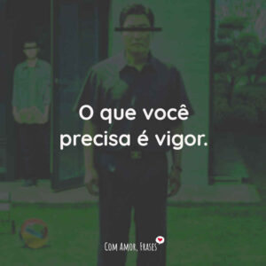 O que você precisa é vigor.