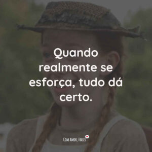 Quando realmente se esforça, tudo dá certo.