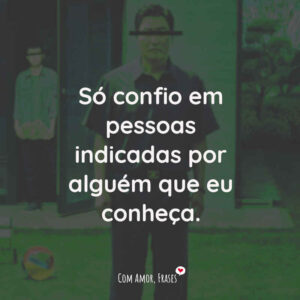 Só confio em pessoas indicadas por alguém que eu conheça.