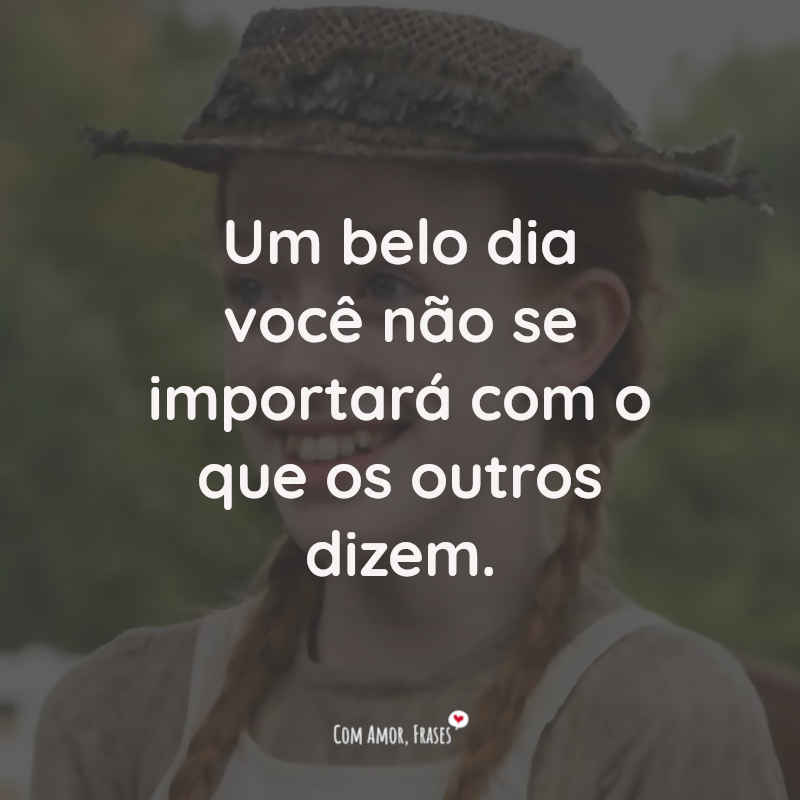 Frases Anne With an E: Um belo dia você não se importará com o que os outros dizem.