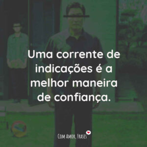 Uma corrente de indicações é a melhor maneira de confiança.