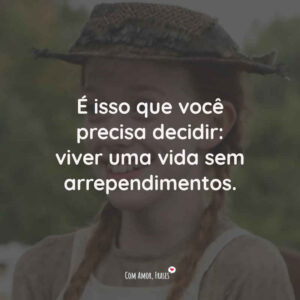 É isso que você precisa decidir: viver uma vida sem arrependimentos.
