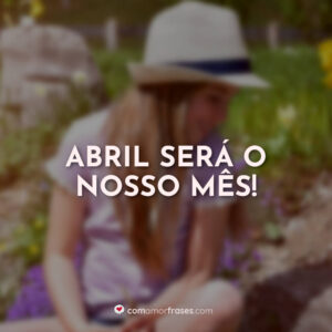 Abril será o nosso mês!