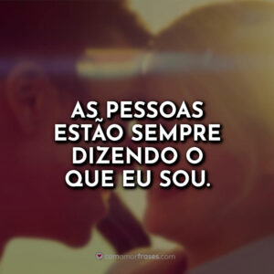 As pessoas estão sempre dizendo o que eu sou.