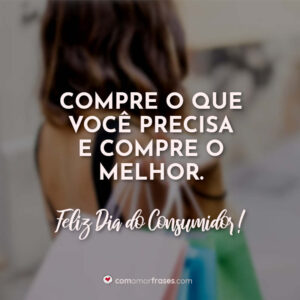 Compre o que você precisa e compre o melhor. Feliz Dia do Consumidor!