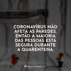 Coronavírus não afeta as paredes, então a maioria das pessoas está segura durante a quarentena.