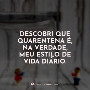 Descobri que quarentena é, na verdade, meu estilo de vida diário.
