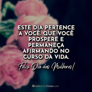 Este dia pertence a você. Que você prospere e permaneça afirmando no curso da vida. Feliz Dia das Mulheres!