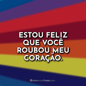 Estou feliz que você roubou meu coração.
