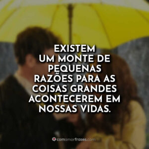 Existem um monte de pequenas razões para as coisas grandes acontecerem em nossas vidas.