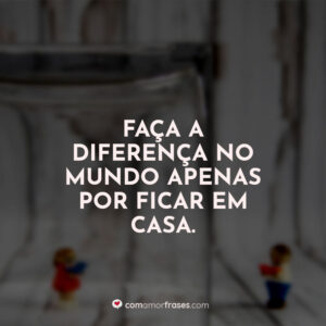 Faça a diferença no mundo apenas por ficar em casa.