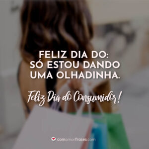 Feliz dia do “Só estou dando uma olhadinha.” Feliz Dia do Consumidor!