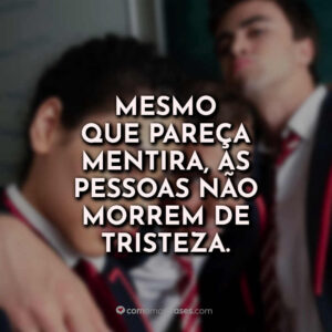Mesmo que pareça mentira, as pessoas não morrem de tristeza.