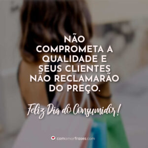 Não comprometa a qualidade e seus clientes não reclamarão do preço. Feliz Dia do Consumidor!
