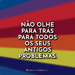 Não olhe para trás para todos os seus antigos problemas.