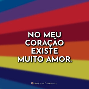 No meu coração existe muito amor.