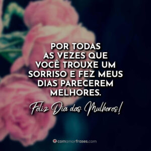 Por todas as vezes que você trouxe um sorriso e fez meus dias parecerem melhores. Feliz Dia das Mulheres!