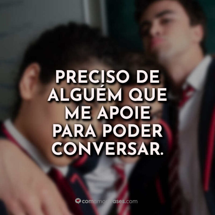 Preciso de alguém que me apoie para poder conversar. » Com Amor, Frases