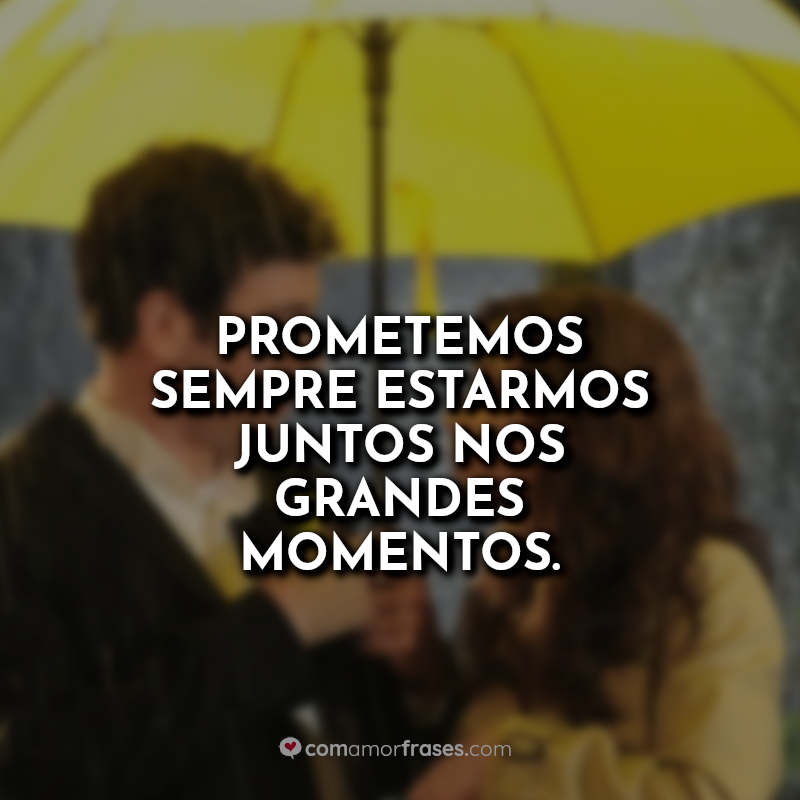 Prometemos sempre estarmos juntos nos grandes momentos. » Com Amor, Frases