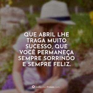 Que abril lhe traga muito sucesso, que você permaneça sempre sorrindo e sempre feliz.