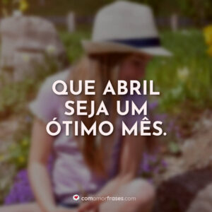 Que abril seja um ótimo mês.