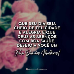 Que seu dia seja cheio de felicidade e alegria e que Deus as abençoe com boa saúde. Desejo a você um feliz Dia das Mulheres!