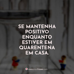 Se mantenha positivo enquanto estiver em quarentena em casa.