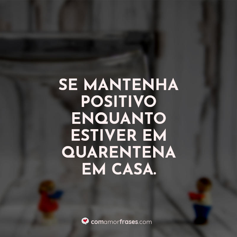 Frases de Quarentena: Se mantenha positivo.