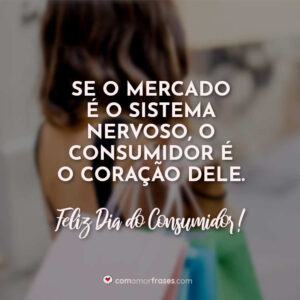 Se o mercado é o sistema nervoso, o consumidor é o coração dele. Feliz Dia do Consumidor!